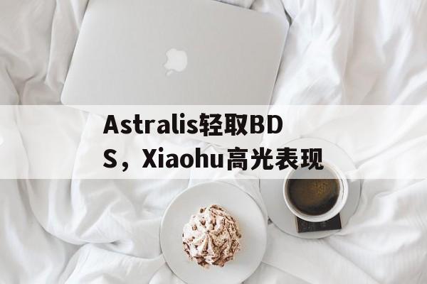 Astralis轻取BDS，Xiaohu高光表现